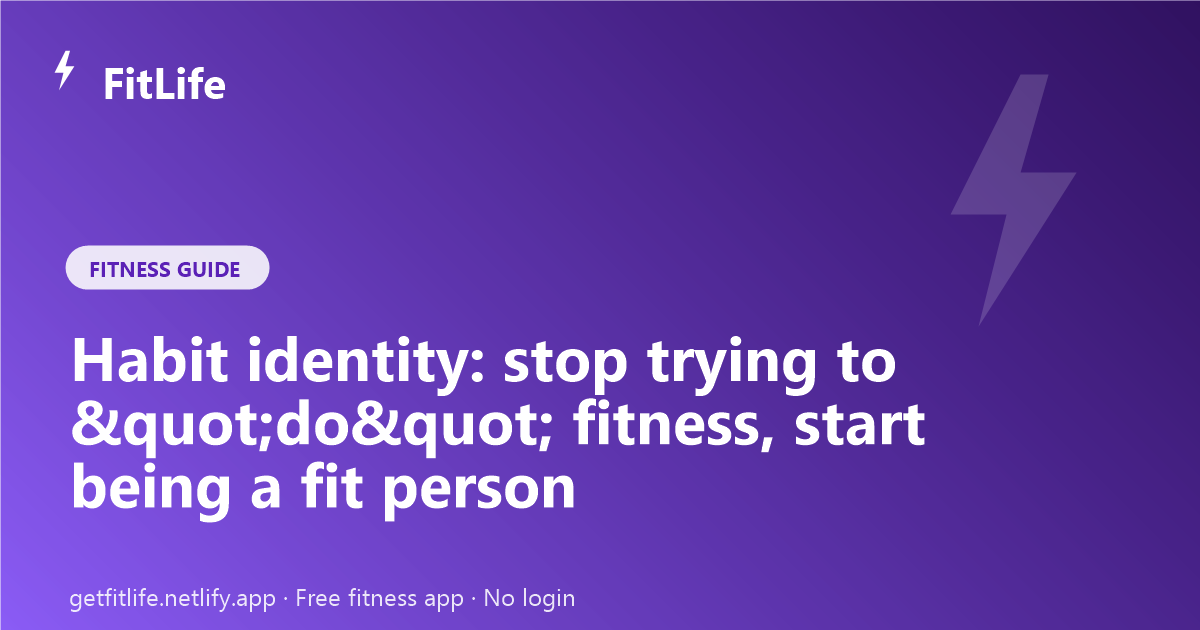 Habit identity: stop trying to "do" fitness, start being a fit person