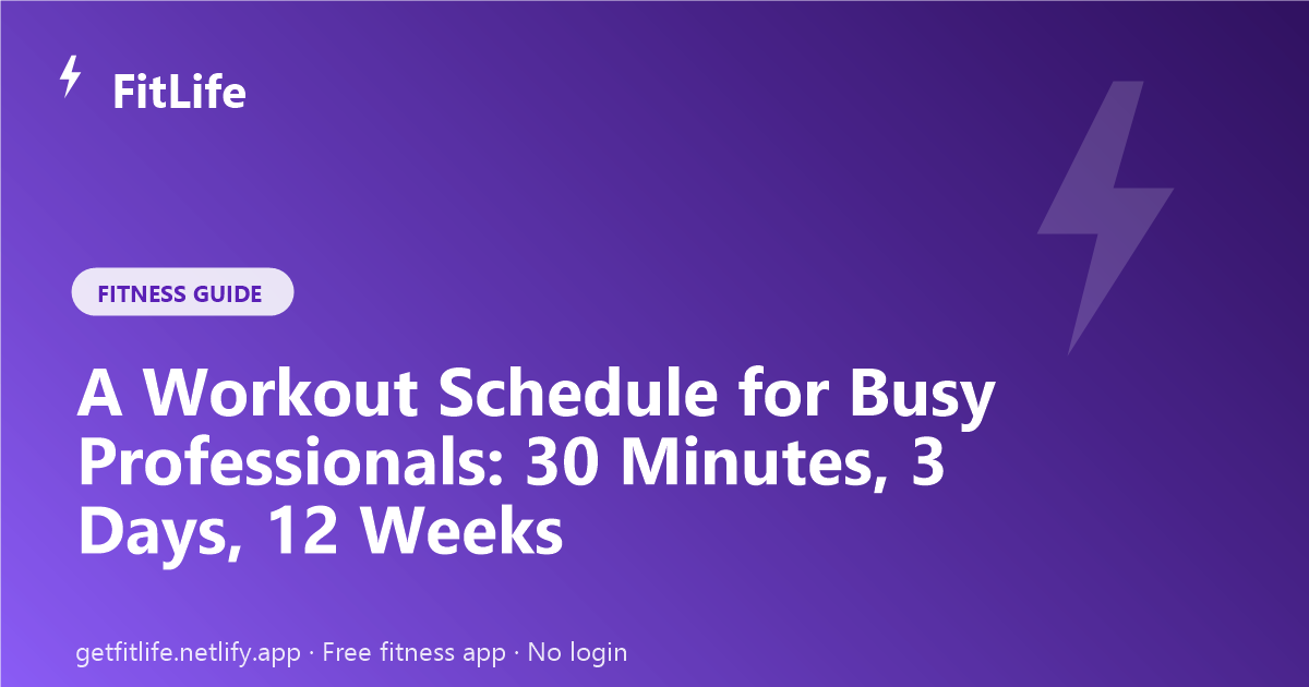 A Workout Schedule for Busy Professionals: 30 Minutes, 3 Days, 12 Weeks